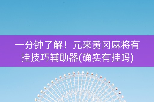 一分钟了解！元来黄冈麻将有挂技巧辅助器(确实有挂吗)