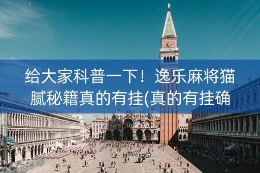 给大家科普一下！逸乐麻将猫腻秘籍真的有挂(真的有挂确实有挂)