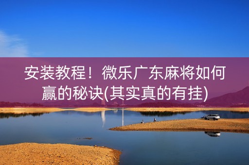 安装教程！微乐广东麻将如何赢的秘诀(其实真的有挂)