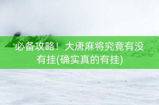 必备攻略！大唐麻将究竟有没有挂(确实真的有挂)