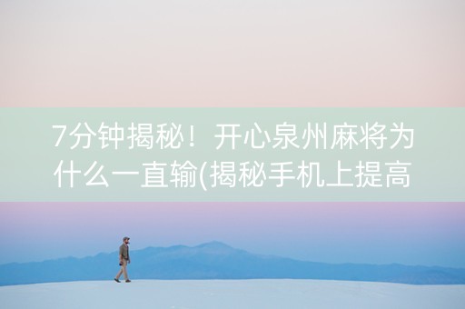 7分钟揭秘！开心泉州麻将为什么一直输(揭秘手机上提高胜率)