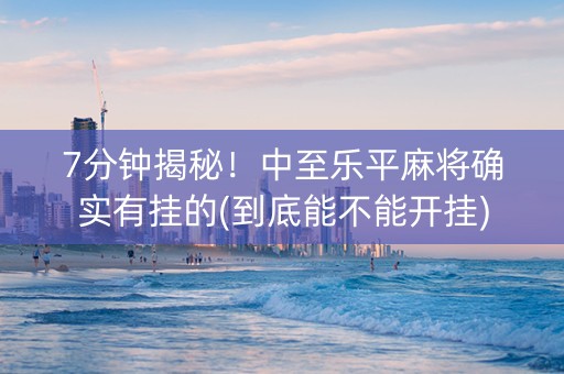7分钟揭秘！中至乐平麻将确实有挂的(到底能不能开挂)