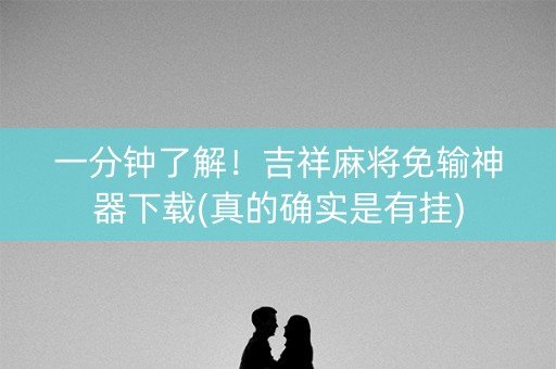 一分钟了解！吉祥麻将免输神器下载(真的确实是有挂)