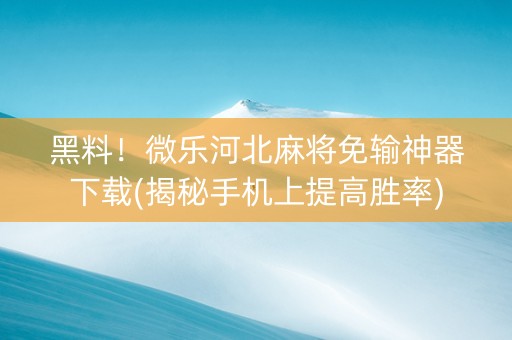 黑料！微乐河北麻将免输神器下载(揭秘手机上提高胜率)