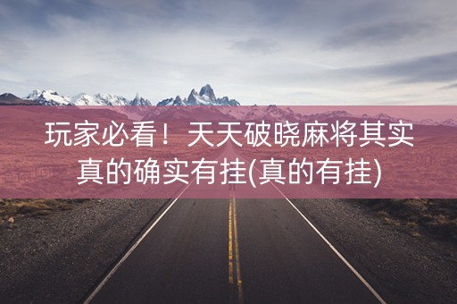 玩家必看！天天破晓麻将其实真的确实有挂(真的有挂)