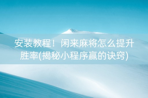 安装教程！闲来麻将怎么提升胜率(揭秘小程序赢的诀窍)