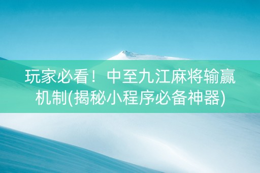 玩家必看！中至九江麻将输赢机制(揭秘小程序必备神器)