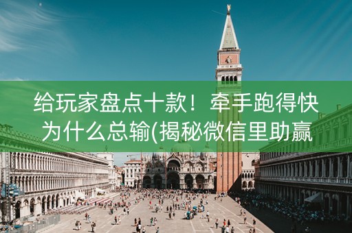 给玩家盘点十款！牵手跑得快为什么总输(揭秘微信里助赢软件)