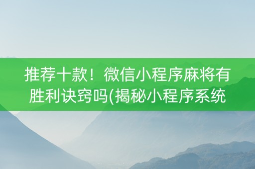 推荐十款！微信小程序麻将有胜利诀窍吗(揭秘小程序系统发好牌)