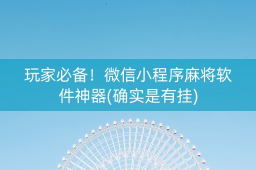 玩家必备！微信小程序麻将软件神器(确实是有挂)