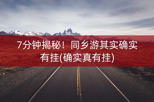 7分钟揭秘！同乡游其实确实有挂(确实真有挂)