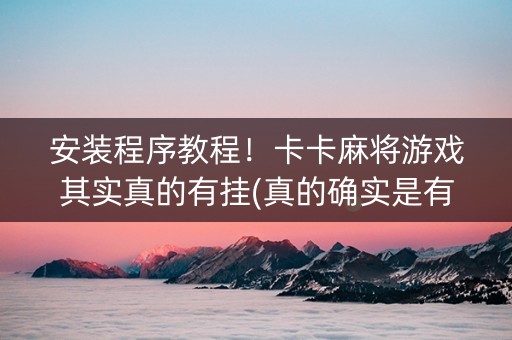安装程序教程！卡卡麻将游戏其实真的有挂(真的确实是有挂)