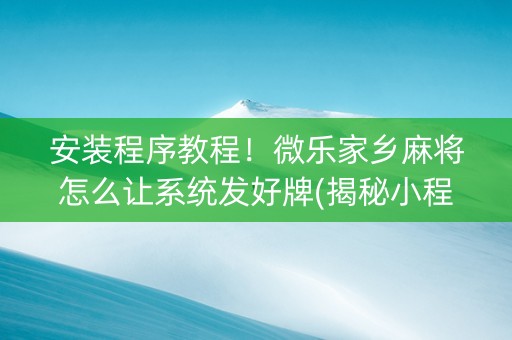 安装程序教程！微乐家乡麻将怎么让系统发好牌(揭秘小程序输赢技巧)