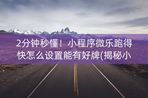 2分钟秒懂！小程序微乐跑得快怎么设置能有好牌(揭秘小程序如何让牌变好)