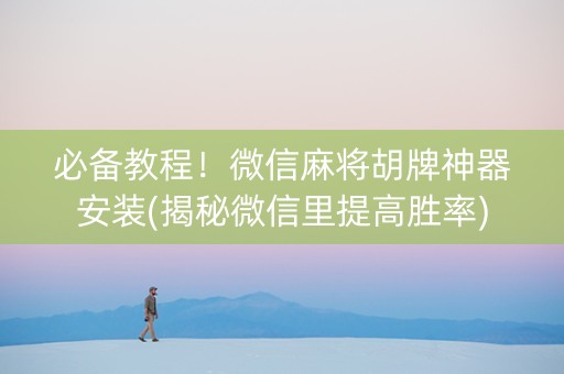 必备教程！微信麻将胡牌神器安装(揭秘微信里提高胜率)