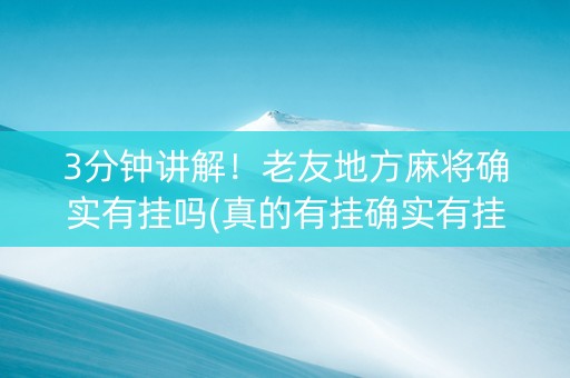 3分钟讲解！老友地方麻将确实有挂吗(真的有挂确实有挂)