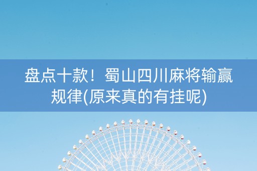 盘点十款！蜀山四川麻将输赢规律(原来真的有挂呢)