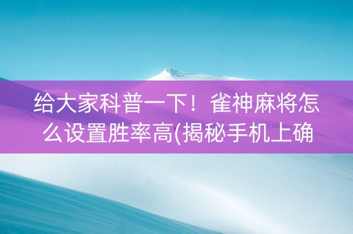 给大家科普一下！雀神麻将怎么设置胜率高(揭秘手机上确实有猫腻)
