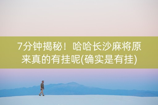 7分钟揭秘！哈哈长沙麻将原来真的有挂呢(确实是有挂)