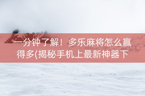 一分钟了解！多乐麻将怎么赢得多(揭秘手机上最新神器下载)