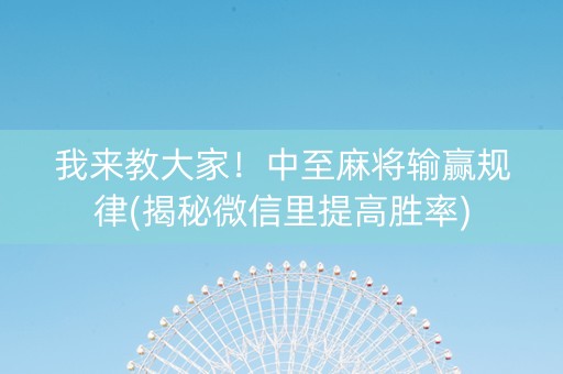 我来教大家！中至麻将输赢规律(揭秘微信里提高胜率)