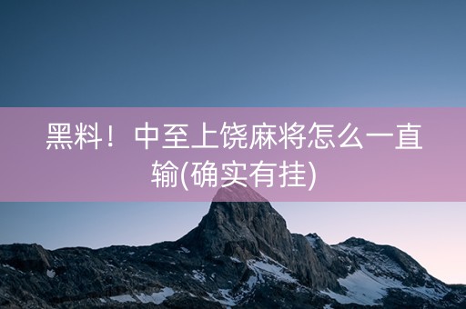 黑料！中至上饶麻将怎么一直输(确实有挂)