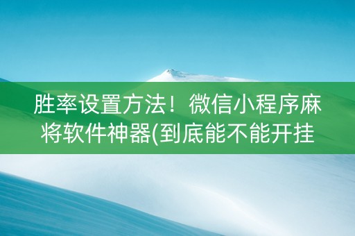 胜率设置方法！微信小程序麻将软件神器(到底能不能开挂)