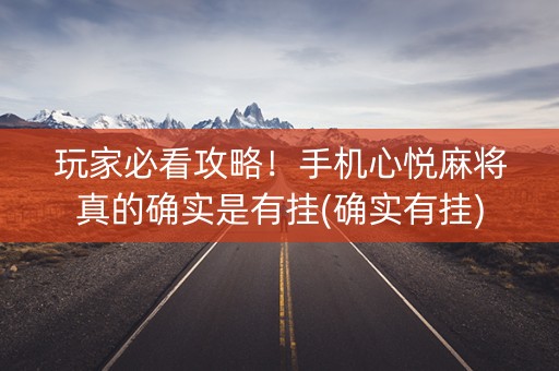 玩家必看攻略！手机心悦麻将真的确实是有挂(确实有挂)