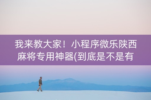 我来教大家！小程序微乐陕西麻将专用神器(到底是不是有挂)