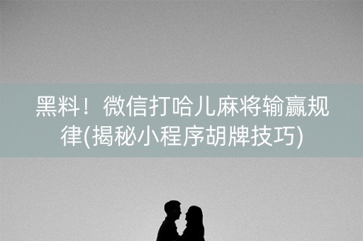 黑料！微信打哈儿麻将输赢规律(揭秘小程序胡牌技巧)