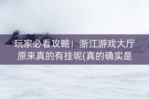 玩家必看攻略！浙江游戏大厅原来真的有挂呢(真的确实是有挂)