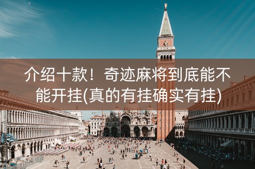 介绍十款！奇迹麻将到底能不能开挂(真的有挂确实有挂)
