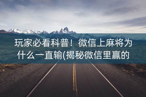 玩家必看科普！微信上麻将为什么一直输(揭秘微信里赢的诀窍)