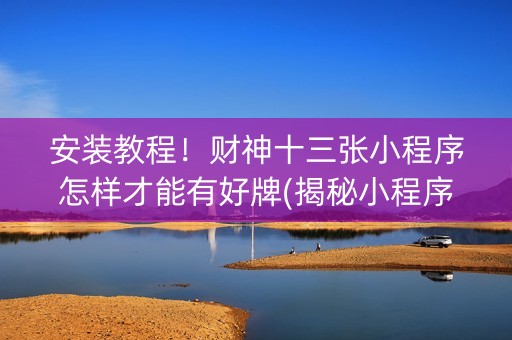 安装教程！财神十三张小程序怎样才能有好牌(揭秘小程序自建房怎么赢)