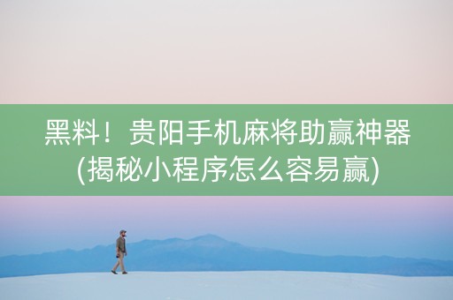 黑料！贵阳手机麻将助赢神器(揭秘小程序怎么容易赢)