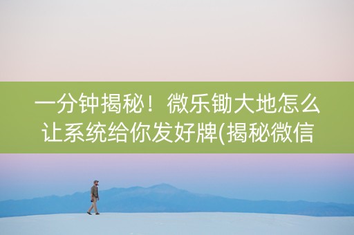 一分钟揭秘！微乐锄大地怎么让系统给你发好牌(揭秘微信里规律攻略)