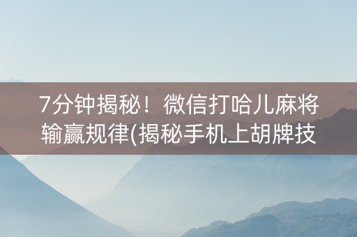 7分钟揭秘！微信打哈儿麻将输赢规律(揭秘手机上胡牌技巧)