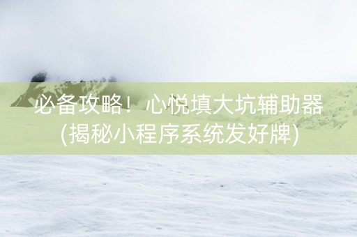 必备攻略！心悦填大坑辅助器(揭秘小程序系统发好牌)