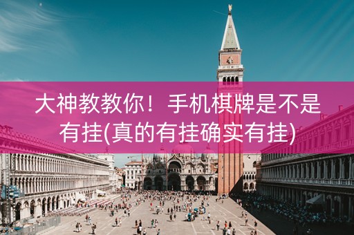 大神教教你！手机棋牌是不是有挂(真的有挂确实有挂)