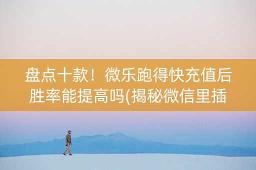 盘点十款！微乐跑得快充值后胜率能提高吗(揭秘微信里插件购买)