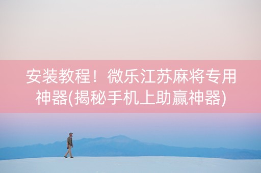 安装教程！微乐江苏麻将专用神器(揭秘手机上助赢神器)