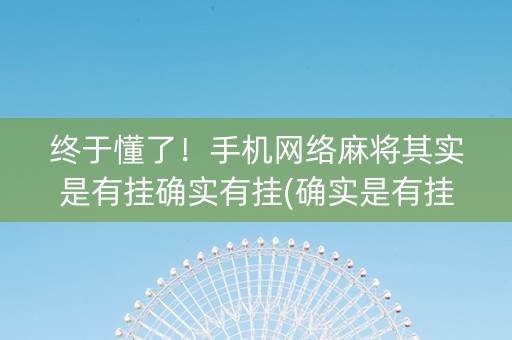 终于懂了！手机网络麻将其实是有挂确实有挂(确实是有挂的)