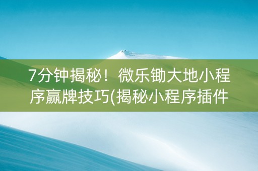 7分钟揭秘！微乐锄大地小程序赢牌技巧(揭秘小程序插件下载)