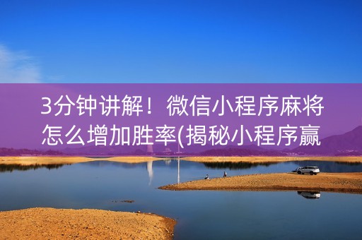 3分钟讲解！微信小程序麻将怎么增加胜率(揭秘小程序赢牌的技巧)