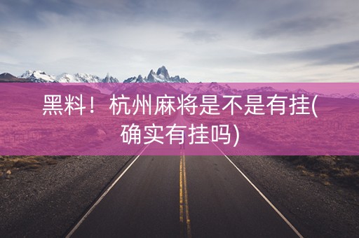 黑料！杭州麻将是不是有挂(确实有挂吗)