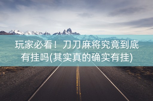 玩家必看！刀刀麻将究竟到底有挂吗(其实真的确实有挂)