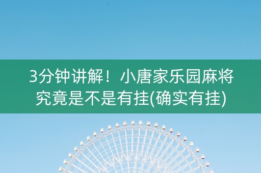 3分钟讲解！小唐家乐园麻将究竟是不是有挂(确实有挂)