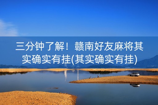 三分钟了解！赣南好友麻将其实确实有挂(其实确实有挂)