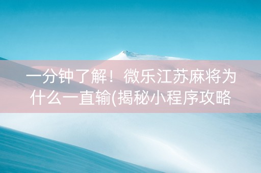 一分钟了解！微乐江苏麻将为什么一直输(揭秘小程序攻略插件)
