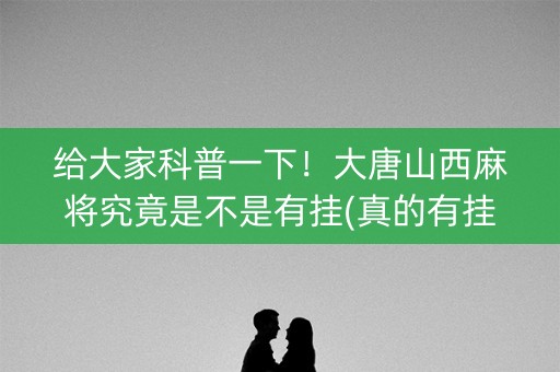给大家科普一下！大唐山西麻将究竟是不是有挂(真的有挂)
